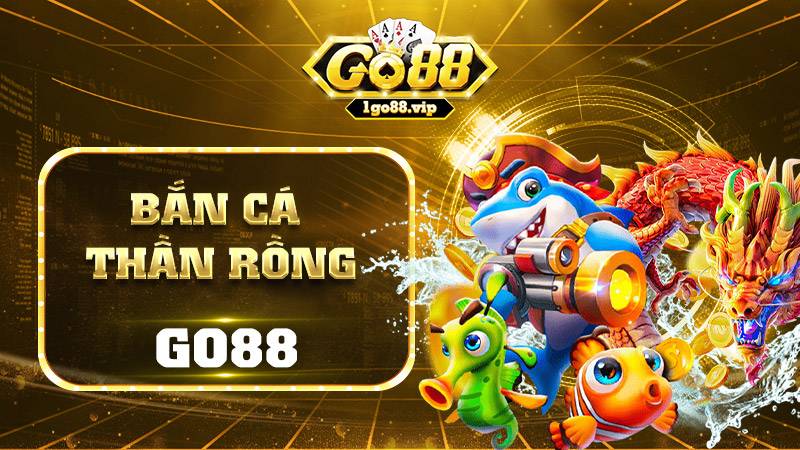 Bắn cá thần rồng Go88: Siêu phẩm đẳng cấp trúng thưởng to 17 Bắn cá thần rồng