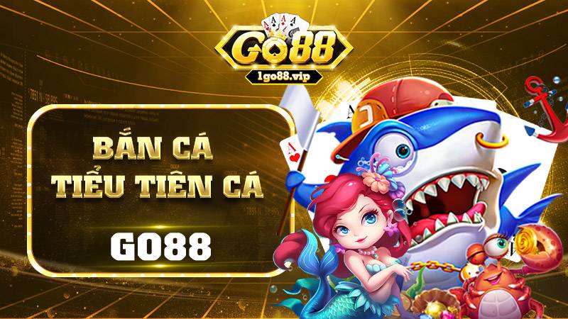 Bắn cá Tiểu tiên cá Go88: Cách bắn thắng lớn cho bet thủ 9 Bắn cá Tiểu tiên cá Go88